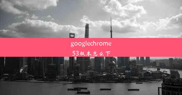 googlechrome53版本怎么下