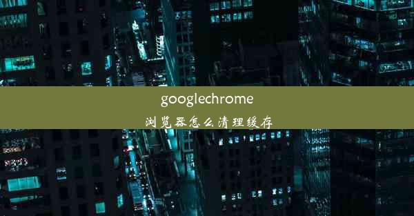 googlechrome浏览器怎么清理缓存