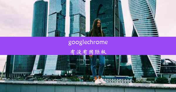 googlechrome有没有国际版