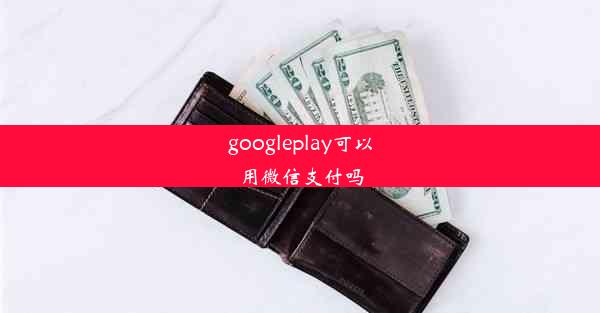 googleplay可以用微信支付吗