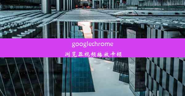 googlechrome浏览器视频播放卡顿