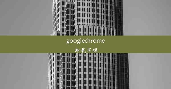 googlechrome卸载不掉