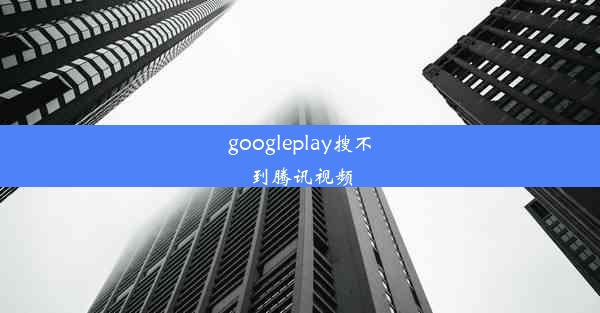 googleplay搜不到腾讯视频