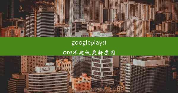 googleplaystore不建议更新原因