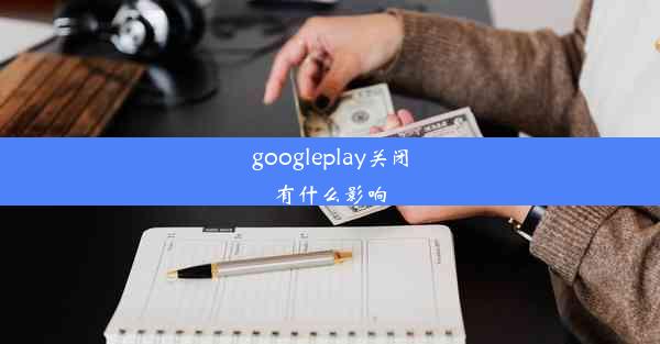 googleplay关闭有什么影响