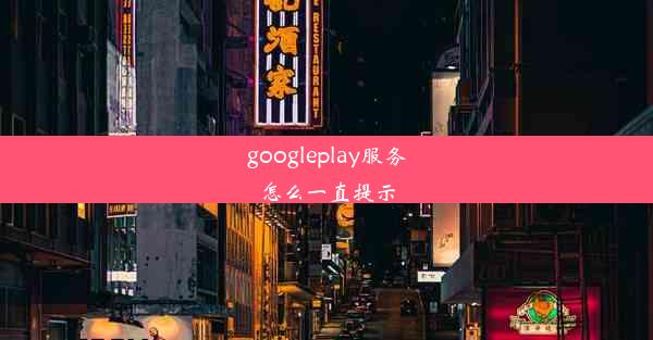 googleplay服务怎么一直提示