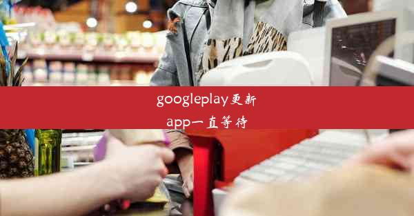 googleplay更新app一直等待