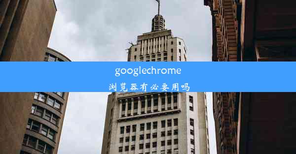 googlechrome浏览器有必要用吗