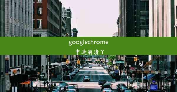 googlechrome中途崩溃了