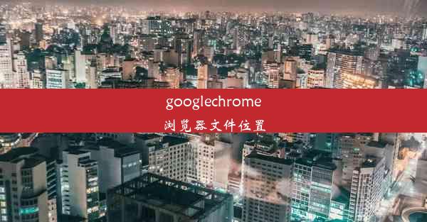 googlechrome浏览器文件位置