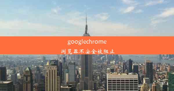 googlechrome浏览器不安全被阻止