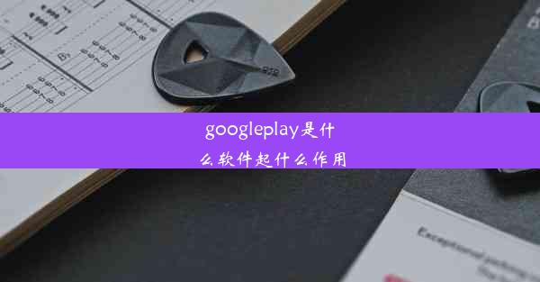 googleplay是什么软件起什么作用