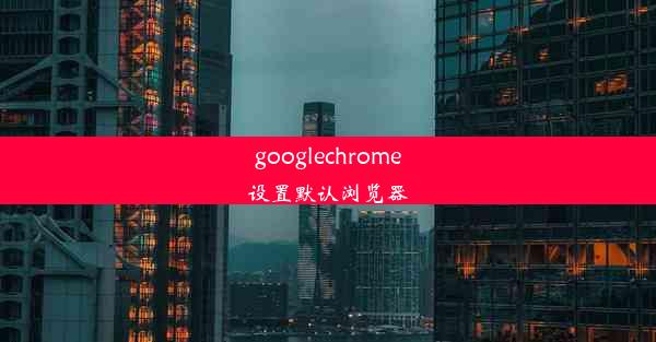 googlechrome设置默认浏览器