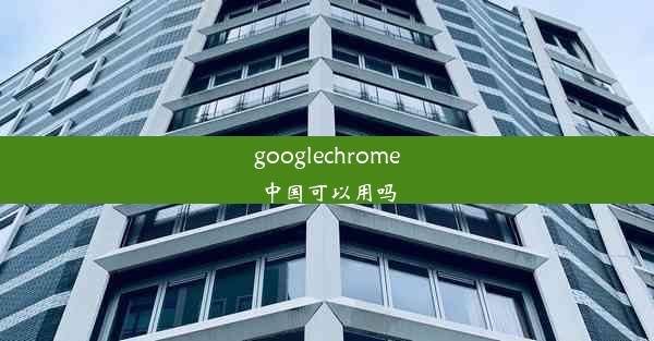 googlechrome中国可以用吗