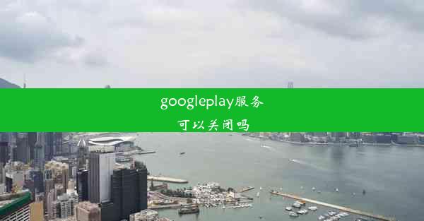 googleplay服务可以关闭吗