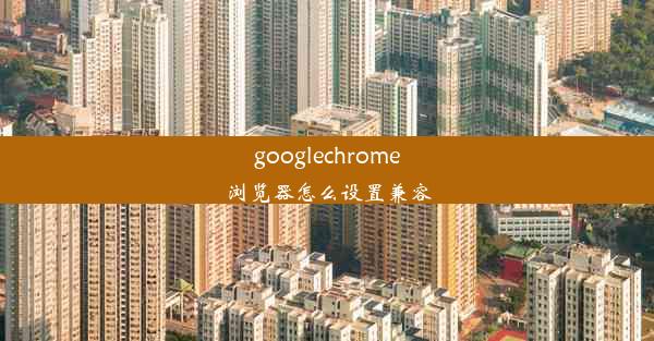 googlechrome浏览器怎么设置兼容