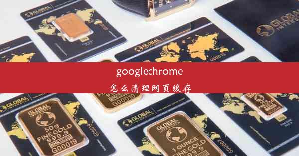 googlechrome怎么清理网页缓存