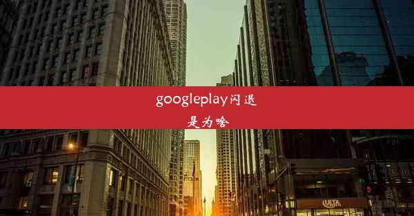 googleplay闪退是为啥