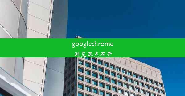 googlechrome浏览器点不开