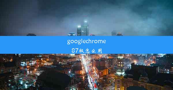 googlechrome87版怎么用