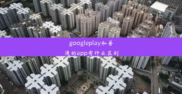 googleplay和普通的app有什么区别