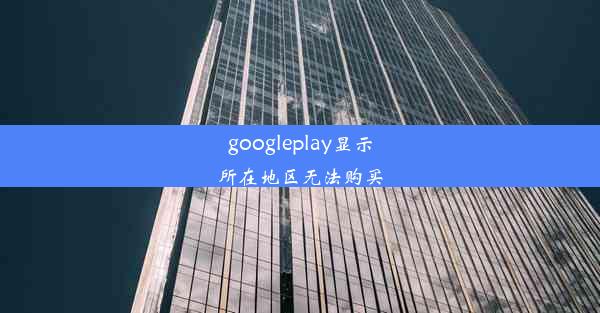 googleplay显示所在地区无法购买