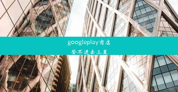 googleplay商店登不进去三星