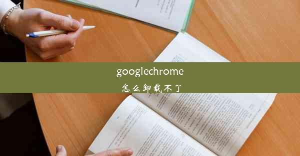 googlechrome怎么卸载不了