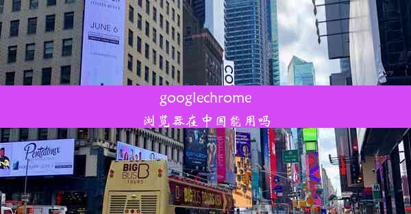 googlechrome浏览器在中国能用吗