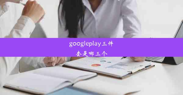 googleplay三件套是哪三个