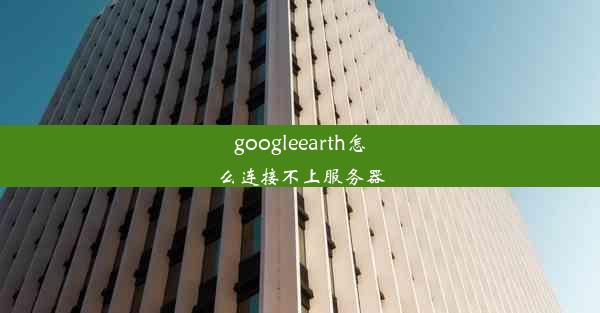 googleearth怎么连接不上服务器