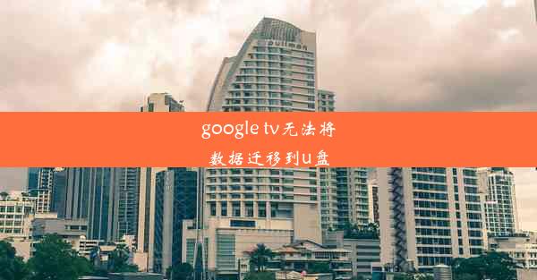 google tv无法将数据迁移到u盘