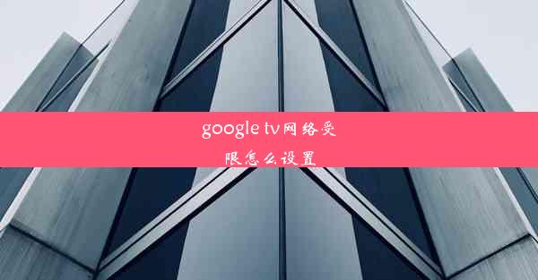 google tv网络受限怎么设置