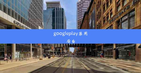 googleplay禁用后台