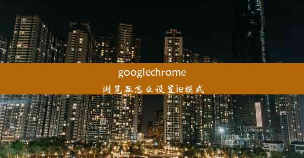 googlechrome浏览器怎么设置ie模式