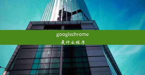 googlechrome是什么程序