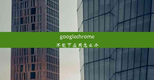 googlechrome不能下应用怎么办