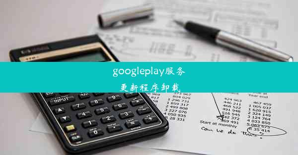 googleplay服务更新程序卸载