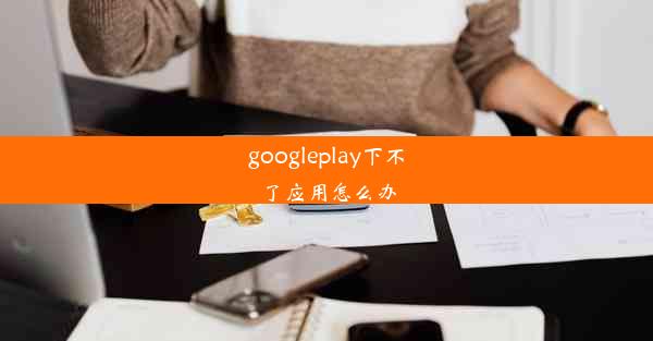 googleplay下不了应用怎么办