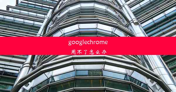 googlechrome用不了怎么办