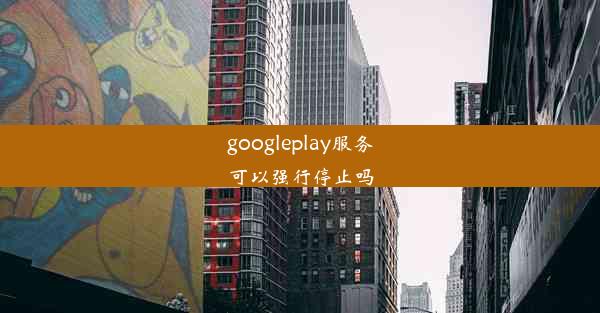 googleplay服务可以强行停止吗