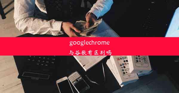 googlechrome与谷歌有区别吗