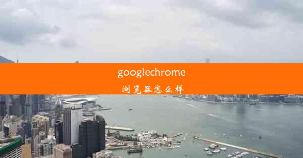 googlechrome浏览器怎么样