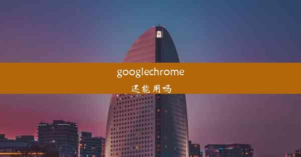 googlechrome还能用吗