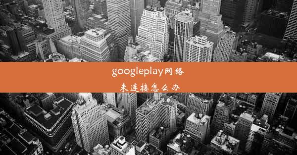 googleplay网络未连接怎么办