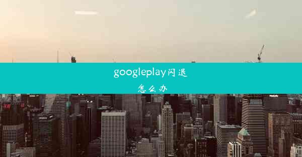 googleplay闪退怎么办