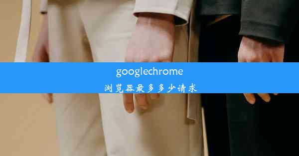 googlechrome浏览器最多多少请求