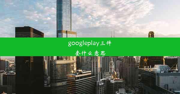 googleplay三件套什么意思