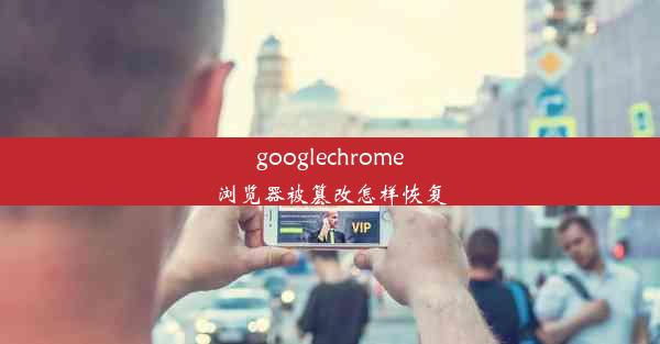 googlechrome浏览器被篡改怎样恢复