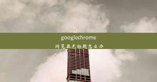 googlechrome浏览器无标题怎么办